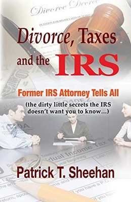 Divorce, Taxes And The Irs: Former Irs Attorney Tells All (The Dirty Little Secrets The Irs Doesn'T Want You To Know)