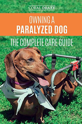 Owning A Paralyzed Dog - The Complete Care Guide: Helping Your Disabled Dog Live Their Life To The Fullest