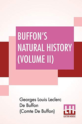 Buffon's Natural History (Volume II): Containing A Theory Of The Earth Translated With Noted From French By James Smith Barr In Ten Volumes (Vol. II.)