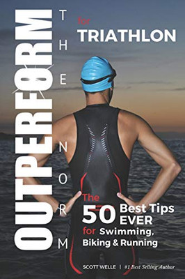 Outperform The Norm For Triathlon: The 50 Best Tips Ever For Swimming, Biking And Running