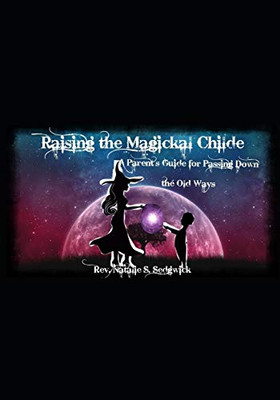 Raising The Magickal Childe: A Parent'S Guide For Passing Down The Old Ways
