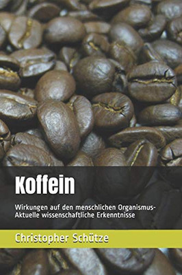 Koffein: Wirkungen Auf Den Menschlichen Organismus-Aktuelle Wissenschaftliche Erkenntnisse (German Edition)
