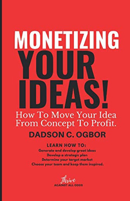 Monetizing Your Ideas: How To Move Your Idea From Concept To Profit.