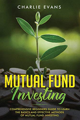 Mutual Fund Investing: Comprehensive Beginner'S Guide To Learn The Basics And Effective Methods Of Mutual Fund Investing