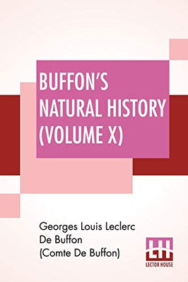 Buffon's Natural History (Volume X): Containing A Theory Of The Earth Translated With Noted From French By James Smith Barr In Ten Volumes (Vol. X.)