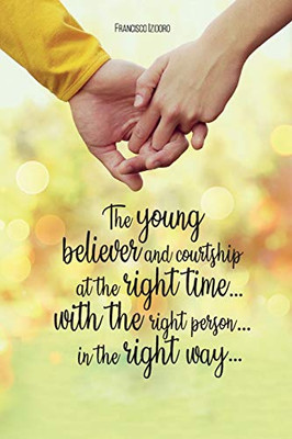 The Young Believer And Courtship... At The Right Time... With The Right Person... In The Right Way