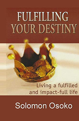 Fulfilling Your Destiny:: Living A Fulfilled And Impactful Life