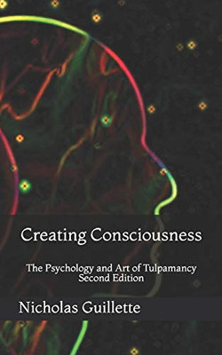 Creating Consciousness: The Psychology And Art Of Tulpamancy