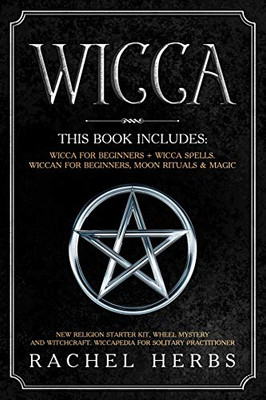 Wicca: This Book Includes: Wicca For Beginners + Wicca Spells. Wiccan For Beginners, Moon Rituals & Magic. New Religion Starter Kit, Wheel Mystery And Witchcraft. Wiccapedia For Solitary Practitioner.