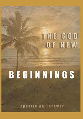 The God Of New Beginnings: Keys To Overcoming Failure, Disappointment, And Starting A New Life