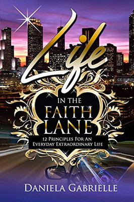 Life In The Faith Lane: 12 Principles For An Everyday Extraordinary Life