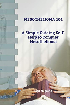 Mesothelioma 101: A Simple Guiding Self-Help To Conquer Mesothelioma