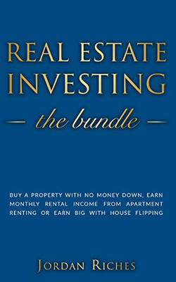 Real Estate Investing: Buy A Property With No Money Down, Earn Monthly Rental Income From Apartment Renting Or Earn Big With House Flipping. Includes House Rehab & Real Estate Investing For Beginners
