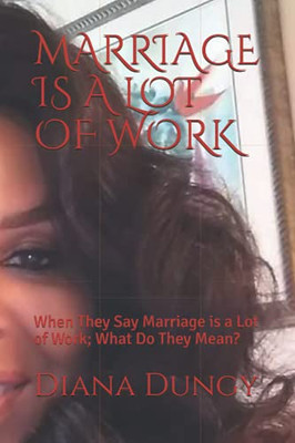 Marriage Is A Lot Of Work: When They Say Marriage Is A Lot Of Work; What Do They Mean?