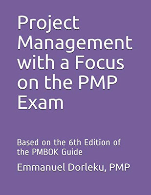 Project Management With A Focus On The Pmp Exam: Based On The 6Th Edition Of The Pmbok Guide