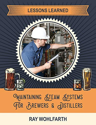 Lessons Learned: Maintaining Steam Systems For Brewers And Distillers: Understanding The Day To Day Maintenance Of Steam Systems Used In Breweries And Distilleries (Lesson Learned:)