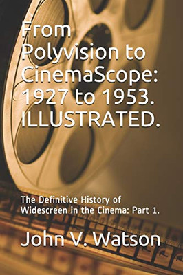 From Polyvision To Cinemascope: 1927 To 1953.: The Definitive History Of Widescreen In The Cinema: Part 1. (The History Of Widescreen In The Cinema)