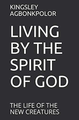 Living By The Spirit Of God: The Life Of The New Creatures