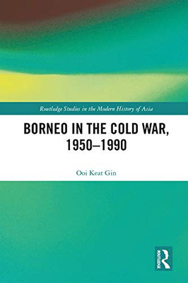 Borneo In The Cold War, 1950-1990 (Routledge Studies In The Modern History Of Asia)