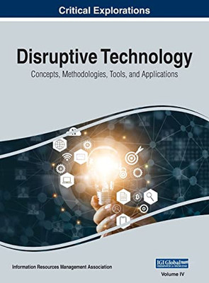 Disruptive Technology: Concepts, Methodologies, Tools, And Applications, Vol 4