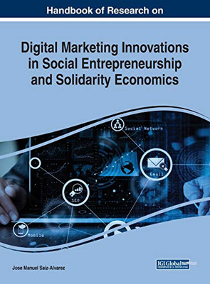 Handbook Of Research On Digital Marketing Innovations In Social Entrepreneurship And Solidarity Economics (Advances In Marketing, Customer Relationship Management, And E-Services)