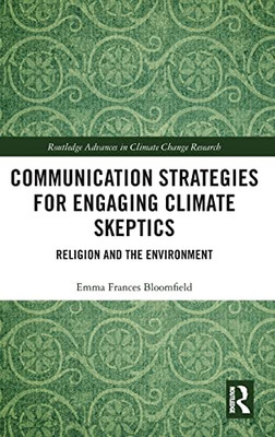 Communication Strategies For Engaging Climate Skeptics: Religion And The Environment (Routledge Advances In Climate Change Research)