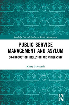 Public Service Management And Asylum: Co-Production, Inclusion And Citizenship (Routledge Critical Studies In Public Management)