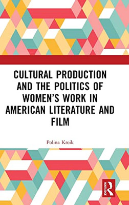 Cultural Production And The Politics Of WomenS Work In American Literature And Film (Interdisciplinary Research In Gender)