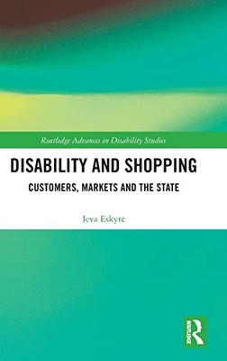 Disability And Shopping: Customers, Markets And The State (Routledge Advances In Disability Studies)
