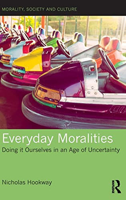 Everyday Moralities: Doing It Ourselves In An Age Of Uncertainty (Morality, Society And Culture)