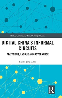 Digital China'S Informal Circuits: Platforms, Labour And Governance (Media, Culture And Social Change In Asia)