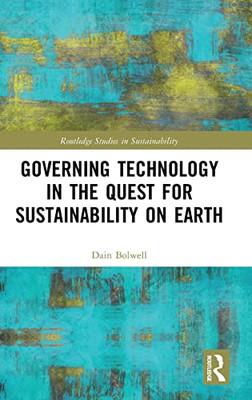 Governing Technology In The Quest For Sustainability On Earth (Routledge Studies In Sustainability)