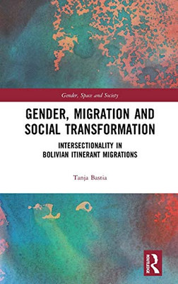 Gender, Migration And Social Transformation: Intersectionality In Bolivian Itinerant Migrations (Gender, Space And Society)
