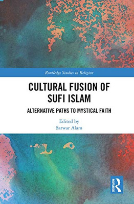 Cultural Fusion Of Sufi Islam: Alternative Paths To Mystical Faith (Routledge Studies In Religion)