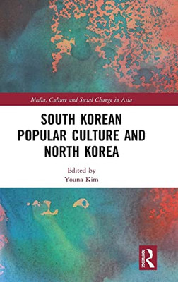 South Korean Popular Culture And North Korea (Media, Culture And Social Change In Asia)