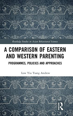A Comparison Of Eastern And Western Parenting: Programmes, Policies And Approaches (Routledge Studies In Asian Behavioural Sciences)