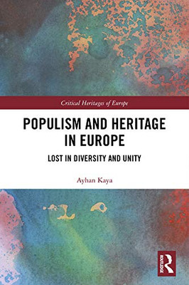 Populism And Heritage In Europe: Lost In Diversity And Unity (Critical Heritages Of Europe)
