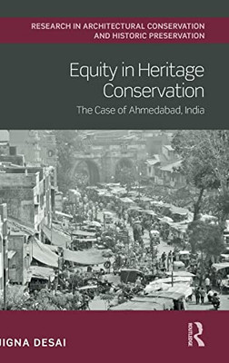 Equity In Heritage Conservation: The Case Of Ahmedabad, India (Routledge Research In Architectural Conservation And Historic Preservation)