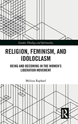 Religion, Feminism, And Idoloclasm: Being And Becoming In The Women'S Liberation Movement (Gender, Theology And Spirituality)