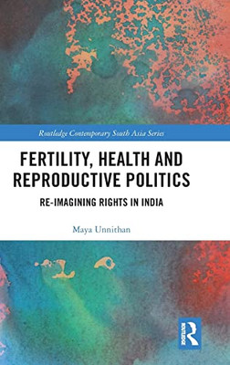 Fertility, Health And Reproductive Politics: Re-Imagining Rights In India (Routledge Contemporary South Asia Series)