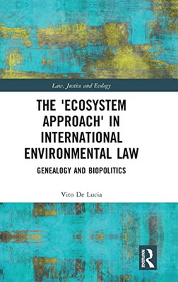 The Ecosystem Approach In International Environmental Law: Genealogy And Biopolitics (Law, Justice And Ecology)