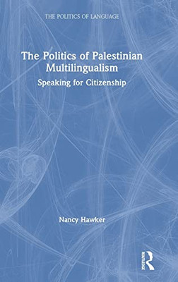 The Politics Of Palestinian Multilingualism: Speaking For Citizenship (The Politics Of Language)