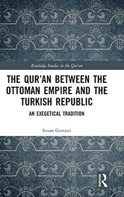 The Qur'An Between The Ottoman Empire And The Turkish Republic: An Exegetical Tradition (Routledge Studies In The Qur'An)