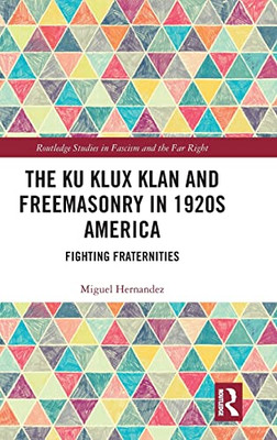 The Ku Klux Klan And Freemasonry In 1920S America: Fighting Fraternities (Routledge Studies In Fascism And The Far Right)
