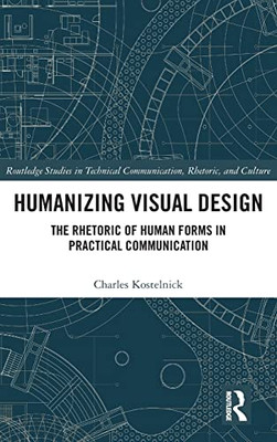 Humanizing Visual Design: The Rhetoric Of Human Forms In Practical Communication (Routledge Studies In Technical Communication, Rhetoric, And Culture)