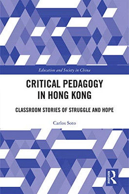 Critical Pedagogy In Hong Kong: Classroom Stories Of Struggle And Hope (Education And Society In China)