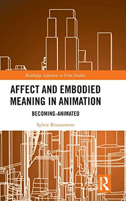 Affect And Embodied Meaning In Animation: Becoming-Animated (Routledge Advances In Film Studies)