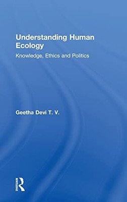 Understanding Human Ecology: Knowledge, Ethics And Politics