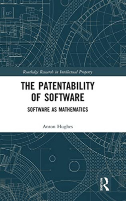 The Patentability Of Software: Software As Mathematics (Routledge Research In Intellectual Property)