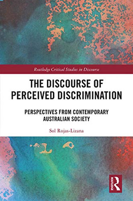 The Discourse Of Perceived Discrimination: Perspectives From Contemporary Australian Society (Routledge Critical Studies In Discourse)